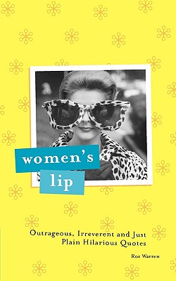 Women's Lip: Outrageous, Irreverent and Just Plain Hilarious Quotes - Warren, Roz