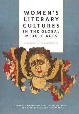 Women's Literary Cultures in the Global Middle Ages: Speaking Internationally - Loveridge, Kathryn, Dr. (Contributions by), and McAvoy, Liz Herbert (Contributions by), and Niebrzydowski, Sue, Professor...