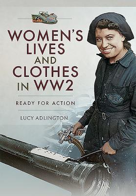 Women's Lives and Clothes in WW2: Ready for Action - Adlington, Lucy