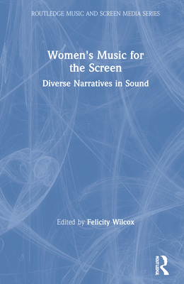 Women's Music for the Screen: Diverse Narratives in Sound - Wilcox, Felicity (Editor)