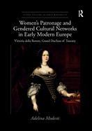 Women's Patronage and Gendered Cultural Networks in Early Modern Europe: Vittoria Della Rovere, Grand Duchess of Tuscany