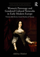 Women's Patronage and Gendered Cultural Networks in Early Modern Europe: Vittoria della Rovere, Grand Duchess of Tuscany
