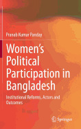 Women's Political Participation in Bangladesh: Institutional Reforms, Actors and Outcomes