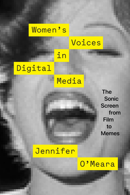 Women's Voices in Digital Media: The Sonic Screen from Film to Memes - O'Meara, Jennifer
