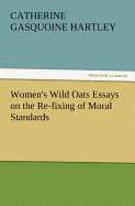 Women's Wild Oats Essays on the Re-Fixing of Moral Standards