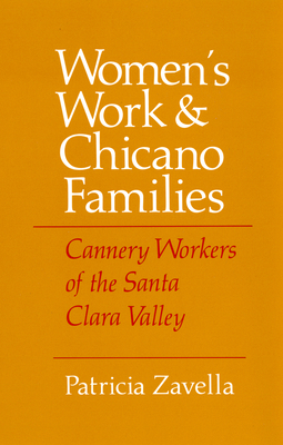 Women's Work and Chicano Families: Cannery Workers of the Santa Clara Valley - Zavella, Patricia