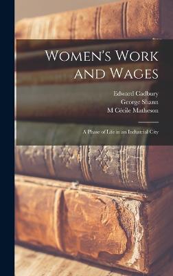 Women's Work and Wages: A Phase of Life in an Industrial City - Cadbury, Edward, and Shann, George, and Matheson, M Ccile