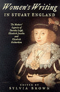 Women's Writing in Stuart England: The Mother's Legacies of Elizabeth Joscelin, Elizabeth Richardson and Dorothy Leigh