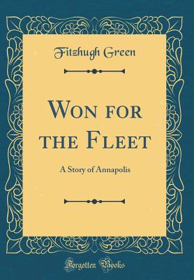 Won for the Fleet: A Story of Annapolis (Classic Reprint) - Green, Fitzhugh