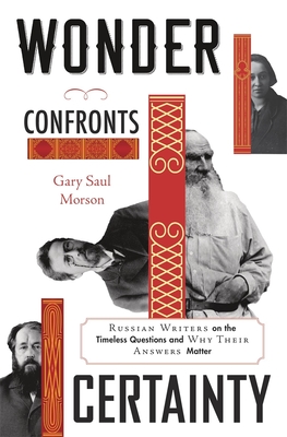 Wonder Confronts Certainty: Russian Writers on the Timeless Questions and Why Their Answers Matter - Morson, Gary Saul