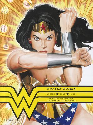 Wonder Woman: Amazon. Hero. Icon. - Greenberger, Bob, and Perez, George (Foreword by)