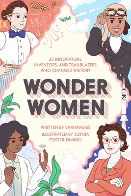 Wonder Women: 25 Innovators, Inventors, and Trailblazers Who Changed History - Maggs, Sam
