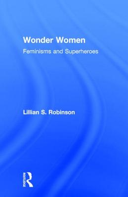 Wonder Women: Feminisms and Superheroes - Robinson, Lillian