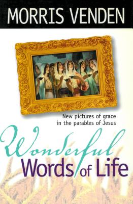 Wonderful Words of Life: New Pictures of Grace in the Parables of Jesus - Venden, Morris L