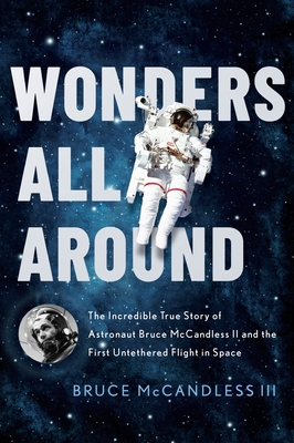 Wonders All Around: The Incredible True Story of Astronaut Bruce McCandless II and the First Untethered Flight in Space - McCandless III, Bruce
