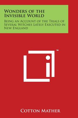 Wonders of the Invisible World: Being an Account of the Trials of Several Witches Lately Executed in New England - Mather, Cotton