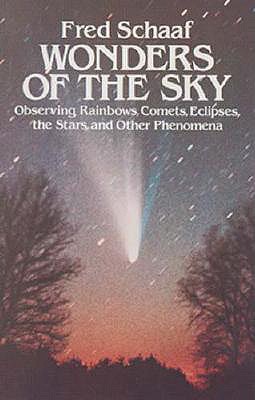 Wonders of the Sky: Observing Rainbows, Comets, Eclipses, the Stars and Other Phenomena - Schaaf, Fred