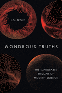 Wondrous Truths: The Improbable Rise of Modern Science