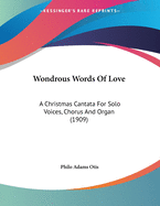 Wondrous Words of Love: A Christmas Cantata for Solo Voices, Chorus and Organ (1909)