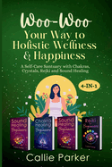 Woo Woo Your Way to Holistic Wellness and Happiness: A Self-Care Sanctuary with Chakras, Crystals, Reiki and Sound Healing: 4 in 1!