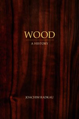 Wood: A History - Radkau, Joachim