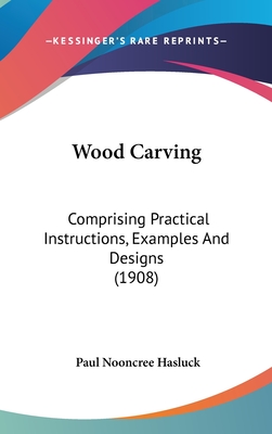 Wood Carving: Comprising Practical Instructions, Examples And Designs (1908) - Hasluck, Paul Nooncree