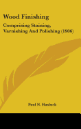Wood Finishing: Comprising Staining, Varnishing And Polishing (1906) - Hasluck, Paul N (Editor)