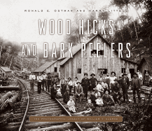 Wood Hicks and Bark Peelers: A Visual History of Pennsylvania's Railroad Lumbering Communities; The Photographic Legacy of William T. Clarke