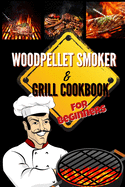 Wood Pellet Smoker & Grill Cookbook For Beginners: Mouthwatering Smoking and Grilling Recipes For Beginners: Let You Wow Neighbors And Enjoy Happy Moments with Family and Friends