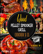 Wood Pellet Smooker Grill Cookbook & Co. [6 Books in 1]: How to Grill, What to Smoke, How to Thrive in Meal