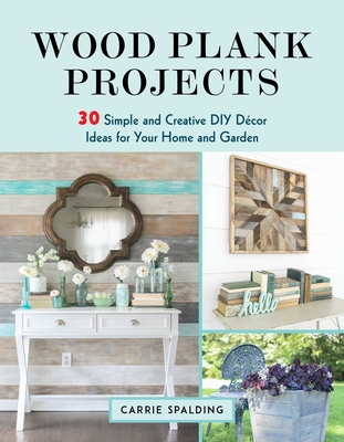 Wood Plank Projects: 30 Simple and Creative DIY Dcor Ideas for Your Home and Garden - Spalding, Carrie
