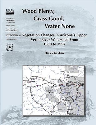 Wood Plenty, Grass Good, Water None Vegetation Changes in Arizona's Upper Verde River Watershed From 1850 to 1997 - Shaw, Harley G