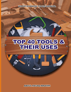 Wood Workers Tools Manual: Top 40 Tools and Their Uses