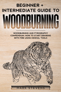 Woodburning: Beginner + Intermediate Guide to Woodburning: Woodburning and Pyrography Compendium: How to Start Drawing With Fire Using Minimal Tools