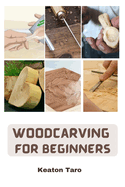 Woodcarving For Beginners: Essential Techniques And Tools For Carving Woods