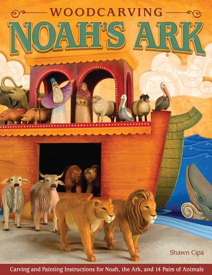 Woodcarving Noah's Ark: Carving and Painting Instructions for the Noah, the Ark, and 14 Pairs of Animals - Cipa, Shawn