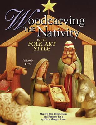 Woodcarving the Nativity in the Folk Art Style: Step-By-Step Instructions and Patterns for a 15-Piece Manger Scene - Cipa, Shawn