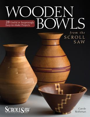 Wooden Bowls from the Scroll Saw: 28 Useful and Surprisingly Easy-To-Make Projects - Rothman, Carole