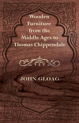 Wooden Furniture from the Middle Ages to Thomas Chippendale - Gloag, John