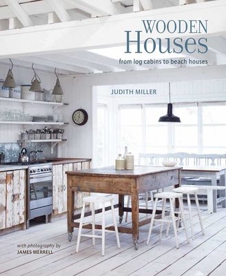 Wooden Houses: From Log Cabins to Beach Houses - Miller, Judith, and Merrell, James (Photographer)