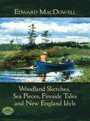 Woodland Sketches, Sea Pieces, Fireside Tales: And New England Idyls - MacDowell, Edward