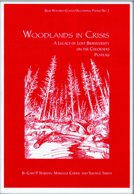 Woodlands in Crisis: A Legacy of Lost Biodiversity on the Colorado Plateau - Nabhan, Gary Paul, PH.D., and Coder, Marcelle, and Smith, Susan J