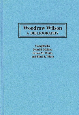 Woodrow Wilson: A Bibliography - Mulder, John M (Compiled by), and White, Ernest M (Compiled by), and White, Ethel S (Compiled by)