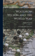 Woodrow Wilson and the World War: A Chronicle of Our Own Times