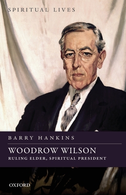 Woodrow Wilson: Ruling Elder, Spiritual President - Hankins, Barry