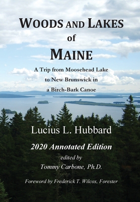 Woods And Lakes of Maine - 2020 Annotated Edition: A Trip from Moosehead Lake to New Brunswick in a Birch-Bark Canoe - Hubbard, Lucius L, and Carbone, Tommy