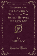 Woodstock or the Cavalier; A Tale of the Year Sixteen Hundred and Fifty-One, Vol. 3 of 3 (Classic Reprint)