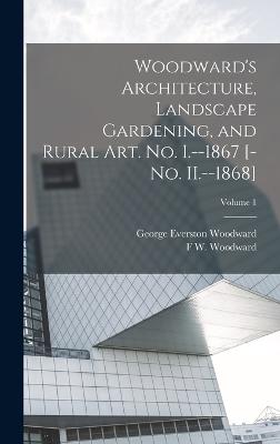 Woodward's Architecture, Landscape Gardening, and Rural art. no. I.--1867 [-no. II.--1868]; Volume 1 - Woodward, George Everston, and Woodward, F W