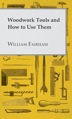 Woodwork Tools and How to Use Them - Fairham, William