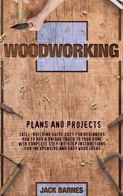 Woodworking Plans and Projects: Skill-Building Guide 2021 for Beginners. How to Add a Unique Touch to Your Home with Complete Step-by-Step Instructions for Inexpensive and Easy Ideas - Barnes, Jack